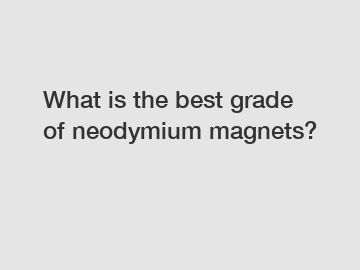 What is the best grade of neodymium magnets?