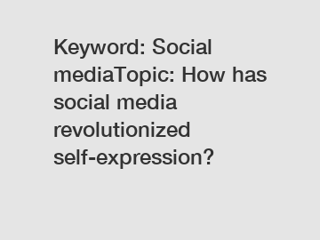 Keyword: Social mediaTopic: How has social media revolutionized self-expression?