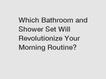 Which Bathroom and Shower Set Will Revolutionize Your Morning Routine?