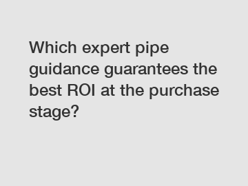 Which expert pipe guidance guarantees the best ROI at the purchase stage?
