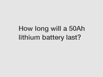 How long will a 50Ah lithium battery last?