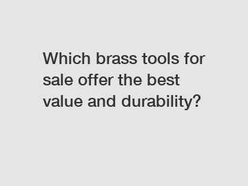 Which brass tools for sale offer the best value and durability?