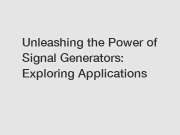 Unleashing the Power of Signal Generators: Exploring Applications