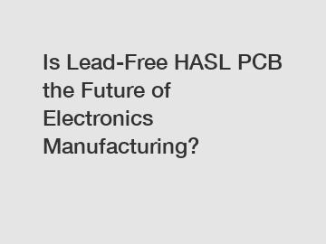 Is Lead-Free HASL PCB the Future of Electronics Manufacturing?