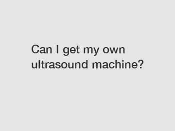 Can I get my own ultrasound machine?