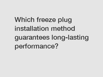 Which freeze plug installation method guarantees long-lasting performance?