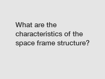 What are the characteristics of the space frame structure?