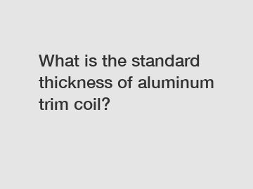 What is the standard thickness of aluminum trim coil?