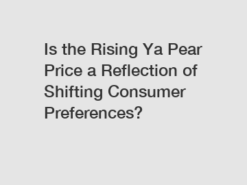 Is the Rising Ya Pear Price a Reflection of Shifting Consumer Preferences?