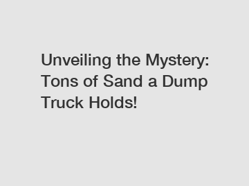 Unveiling the Mystery: Tons of Sand a Dump Truck Holds!