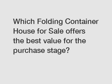 Which Folding Container House for Sale offers the best value for the purchase stage?