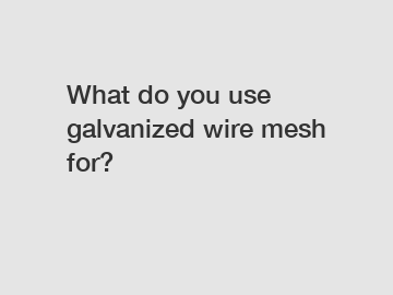 What do you use galvanized wire mesh for?