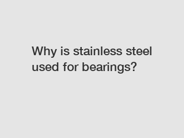 Why is stainless steel used for bearings?