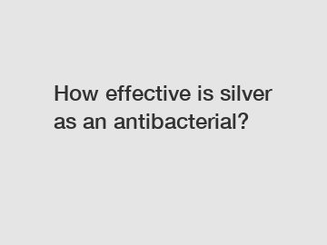 How effective is silver as an antibacterial?