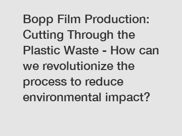 Bopp Film Production: Cutting Through the Plastic Waste - How can we revolutionize the process to reduce environmental impact?