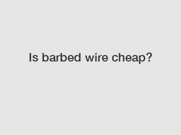 Is barbed wire cheap?