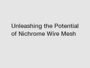 Unleashing the Potential of Nichrome Wire Mesh