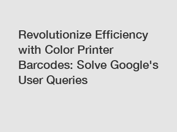 Revolutionize Efficiency with Color Printer Barcodes: Solve Google's User Queries