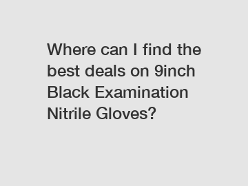 Where can I find the best deals on 9inch Black Examination Nitrile Gloves?