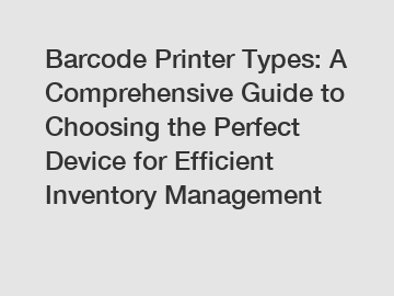 Barcode Printer Types: A Comprehensive Guide to Choosing the Perfect Device for Efficient Inventory Management