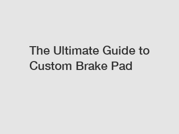 The Ultimate Guide to Custom Brake Pad