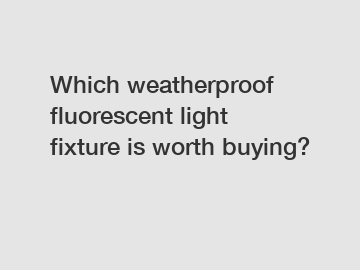 Which weatherproof fluorescent light fixture is worth buying?