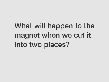 What will happen to the magnet when we cut it into two pieces?