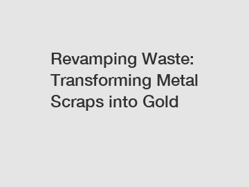 Revamping Waste: Transforming Metal Scraps into Gold