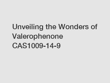 Unveiling the Wonders of Valerophenone CAS1009-14-9