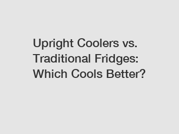 Upright Coolers vs. Traditional Fridges: Which Cools Better?