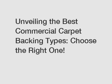 Unveiling the Best Commercial Carpet Backing Types: Choose the Right One!