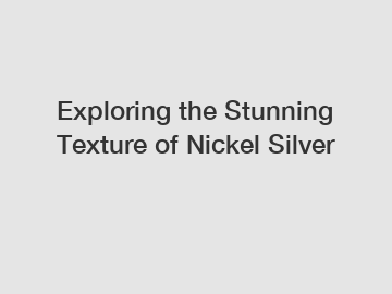 Exploring the Stunning Texture of Nickel Silver