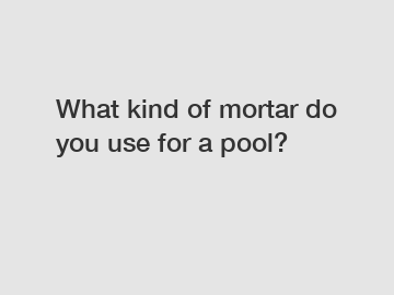 What kind of mortar do you use for a pool?