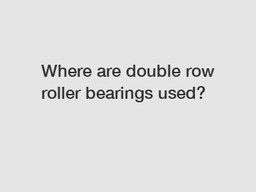 Where are double row roller bearings used?