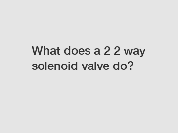 What does a 2 2 way solenoid valve do?
