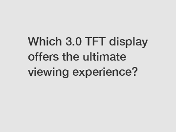 Which 3.0 TFT display offers the ultimate viewing experience?