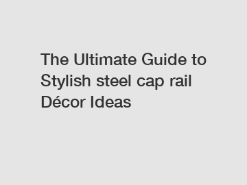 The Ultimate Guide to Stylish steel cap rail Décor Ideas