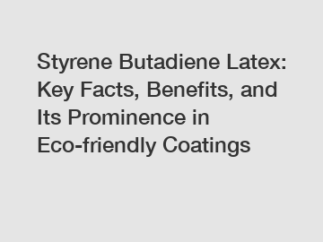 Styrene Butadiene Latex: Key Facts, Benefits, and Its Prominence in Eco-friendly Coatings