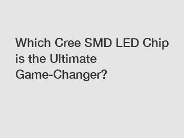 Which Cree SMD LED Chip is the Ultimate Game-Changer?