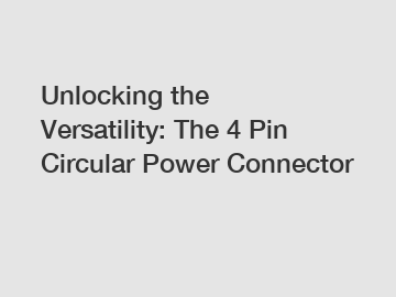 Unlocking the Versatility: The 4 Pin Circular Power Connector