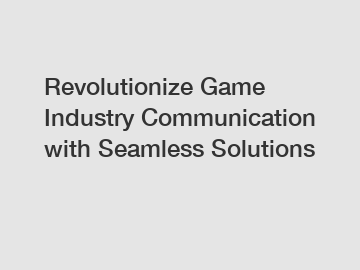 Revolutionize Game Industry Communication with Seamless Solutions