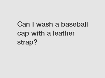 Can I wash a baseball cap with a leather strap?