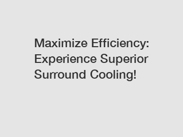 Maximize Efficiency: Experience Superior Surround Cooling!