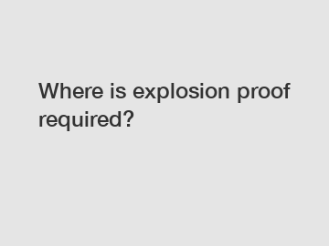Where is explosion proof required?