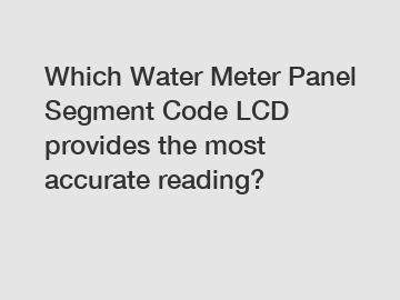Which Water Meter Panel Segment Code LCD provides the most accurate reading?