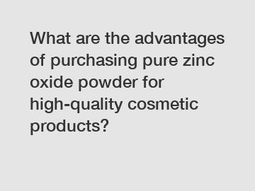 What are the advantages of purchasing pure zinc oxide powder for high-quality cosmetic products?