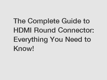 The Complete Guide to HDMI Round Connector: Everything You Need to Know!