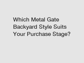 Which Metal Gate Backyard Style Suits Your Purchase Stage?