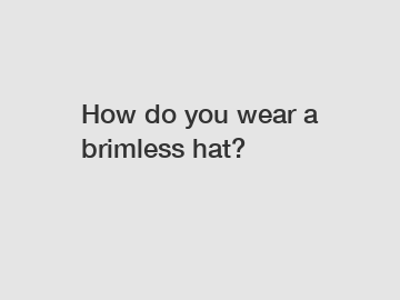 How do you wear a brimless hat?