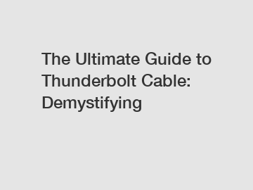 The Ultimate Guide to Thunderbolt Cable: Demystifying